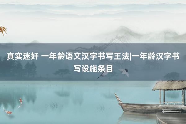真实迷奸 一年龄语文汉字书写王法|一年龄汉字书写设施条目