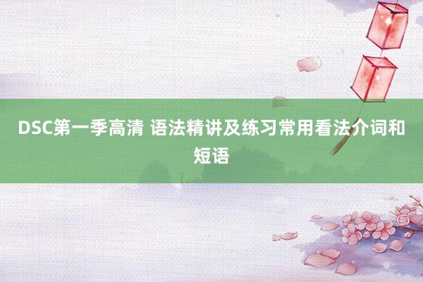 DSC第一季高清 语法精讲及练习常用看法介词和短语