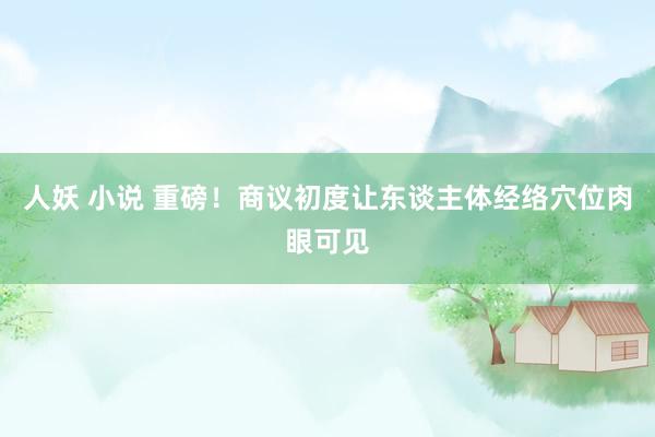 人妖 小说 重磅！商议初度让东谈主体经络穴位肉眼可见