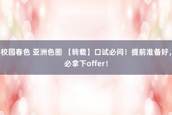 校园春色 亚洲色图 【转载】口试必问！提前准备好，必拿下offer！