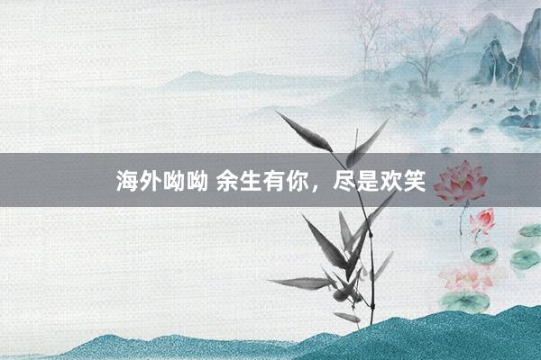 海外呦呦 余生有你，尽是欢笑