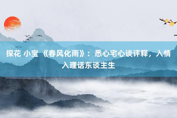探花 小宝 《春风化雨》：悉心宅心谈评释，入情入理话东谈主生