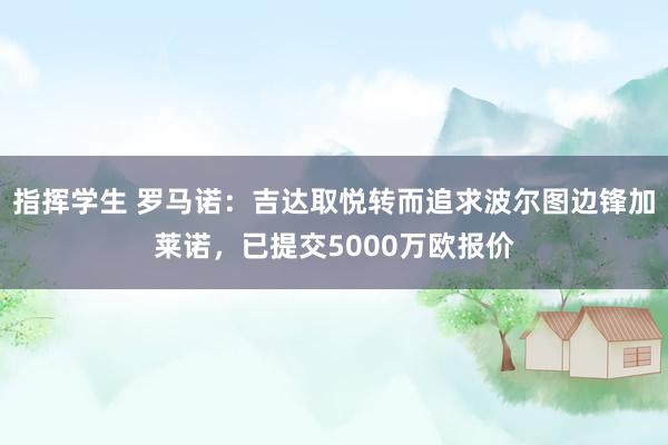 指挥学生 罗马诺：吉达取悦转而追求波尔图边锋加莱诺，已提交5000万欧报价