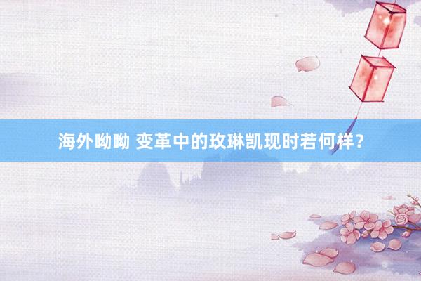 海外呦呦 变革中的玫琳凯现时若何样？