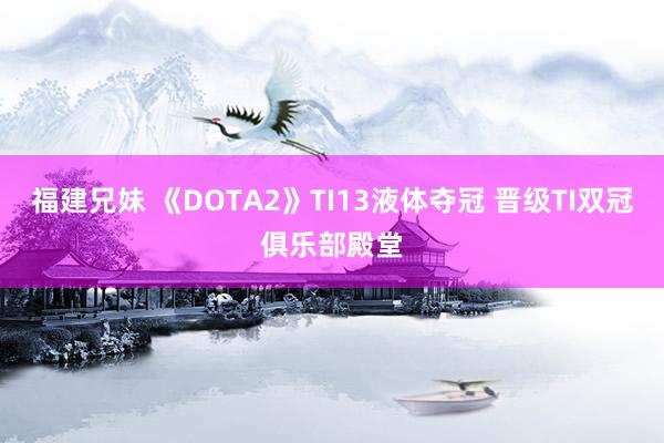 福建兄妹 《DOTA2》TI13液体夺冠 晋级TI双冠俱乐部殿堂