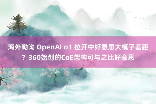 海外呦呦 OpenAI o1 拉开中好意思大模子差距？360始创的CoE架构可与之比好意思