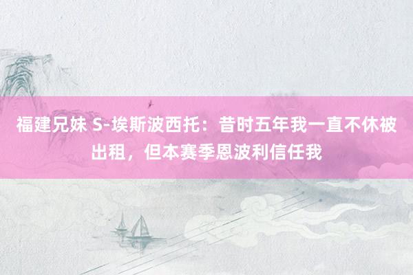 福建兄妹 S-埃斯波西托：昔时五年我一直不休被出租，但本赛季恩波利信任我