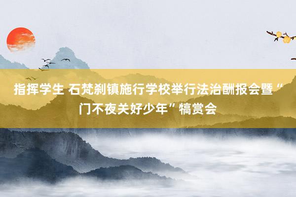 指挥学生 石梵刹镇施行学校举行法治酬报会暨“门不夜关好少年”犒赏会
