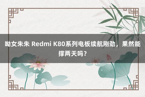 呦女朱朱 Redmi K80系列电板续航刚劲，果然能撑两天吗？