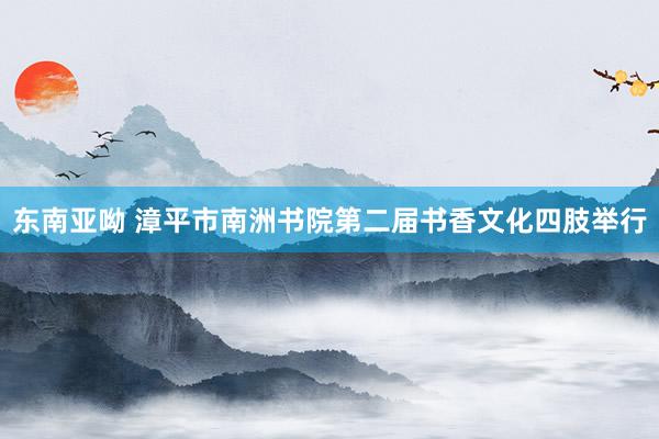 东南亚呦 漳平市南洲书院第二届书香文化四肢举行