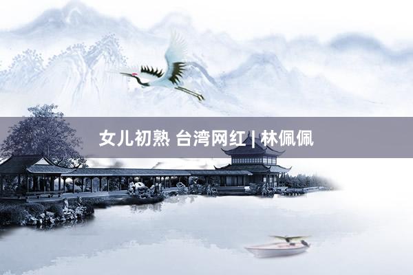 女儿初熟 台湾网红 | 林佩佩