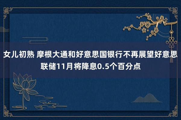 女儿初熟 摩根大通和好意思国银行不再展望好意思联储11月将降息0.5个百分点