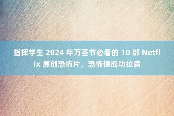 指挥学生 2024 年万圣节必看的 10 部 Netflix 原创恐怖片，恐怖值成功拉满