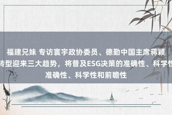福建兄妹 专访寰宇政协委员、德勤中国主席蒋颖：数字化转型迎来三大趋势，将普及ESG决策的准确性、科学性和前瞻性