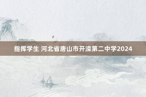 指挥学生 河北省唐山市开滦第二中学2024