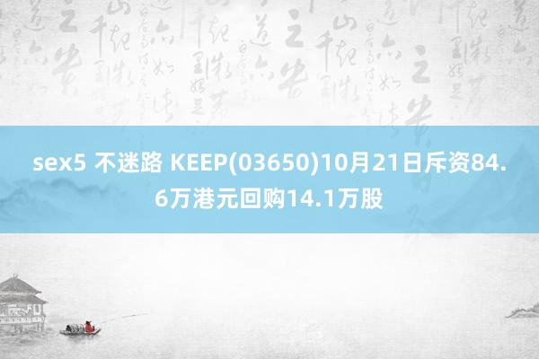 sex5 不迷路 KEEP(03650)10月21日斥资84.6万港元回购14.1万股