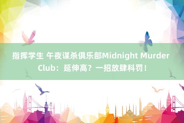 指挥学生 午夜谋杀俱乐部Midnight Murder Club：延伸高？一招放肆科罚！