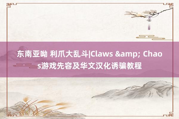东南亚呦 利爪大乱斗|Claws & Chaos游戏先容及华文汉化诱骗教程
