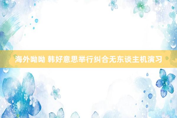 海外呦呦 韩好意思举行纠合无东谈主机演习