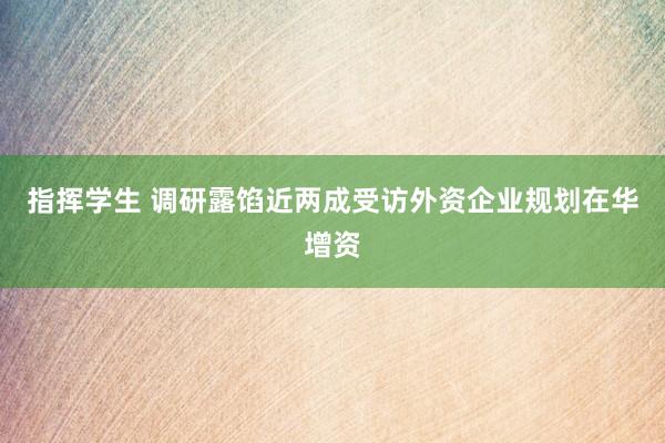 指挥学生 调研露馅近两成受访外资企业规划在华增资
