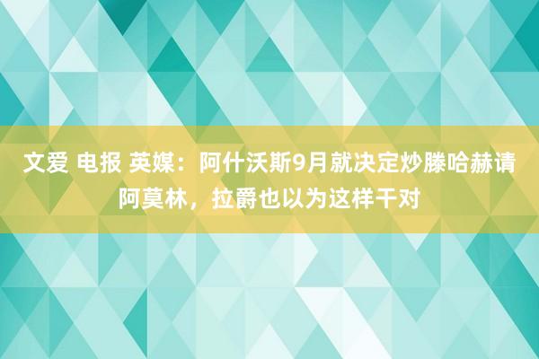 文爱 电报 英媒：阿什沃斯9月就决定炒滕哈赫请阿莫林，拉爵也以为这样干对