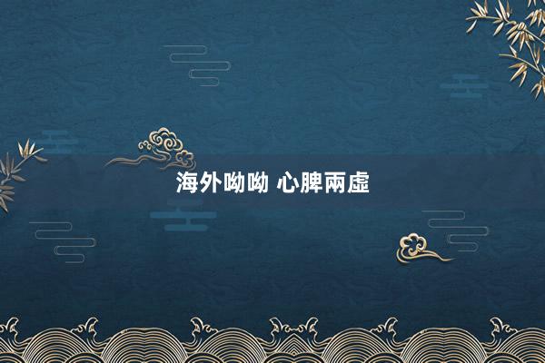 海外呦呦 心脾兩虛