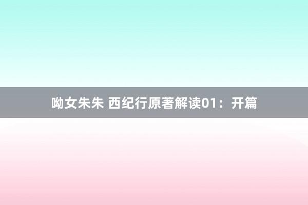 呦女朱朱 西纪行原著解读01：开篇