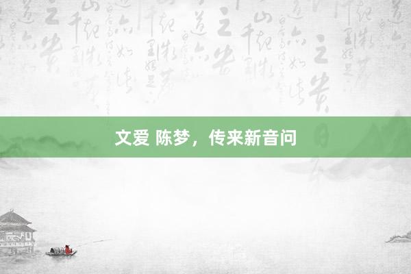 文爱 陈梦，传来新音问