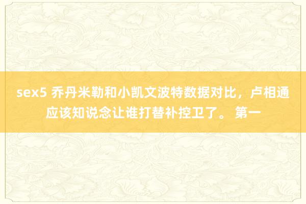 sex5 乔丹米勒和小凯文波特数据对比，卢相通应该知说念让谁打替补控卫了。 第一