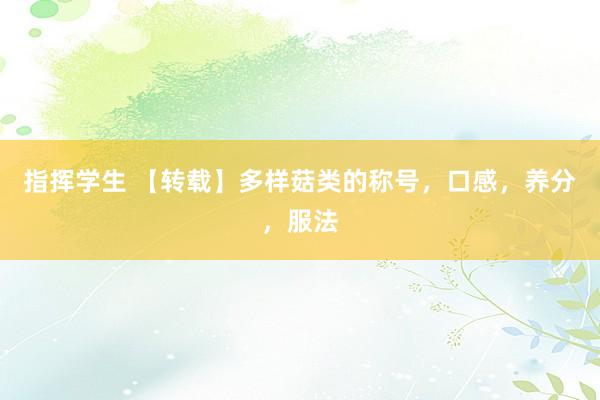 指挥学生 【转载】多样菇类的称号，口感，养分，服法