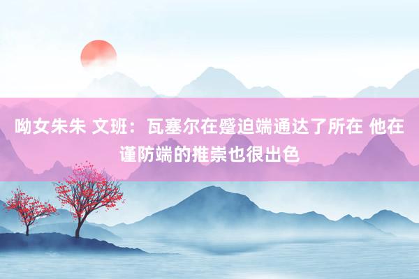 呦女朱朱 文班：瓦塞尔在蹙迫端通达了所在 他在谨防端的推崇也很出色