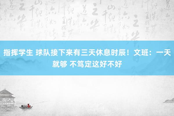 指挥学生 球队接下来有三天休息时辰！文班：一天就够 不笃定这好不好