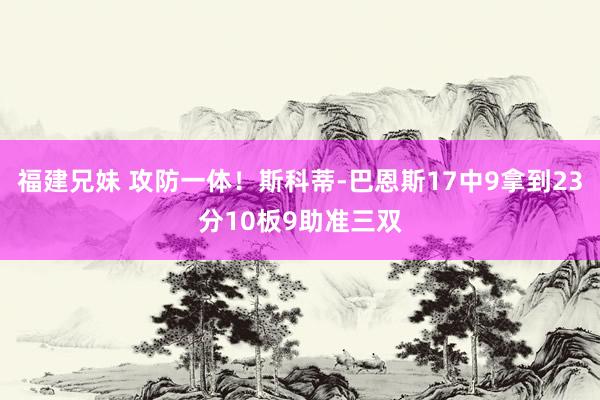 福建兄妹 攻防一体！斯科蒂-巴恩斯17中9拿到23分10板9助准三双