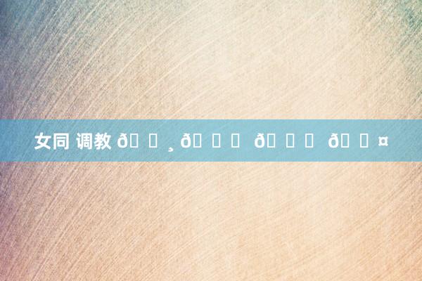 女同 调教 𓏸 𓂂 𓈒 🐤