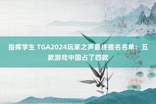 指挥学生 TGA2024玩家之声最终提名名单：五款游戏中国占了四款