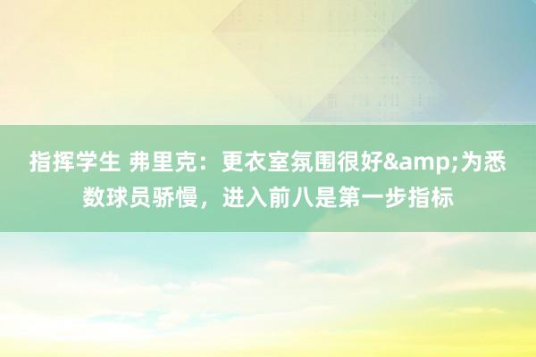 指挥学生 弗里克：更衣室氛围很好&为悉数球员骄慢，进入前八是第一步指标