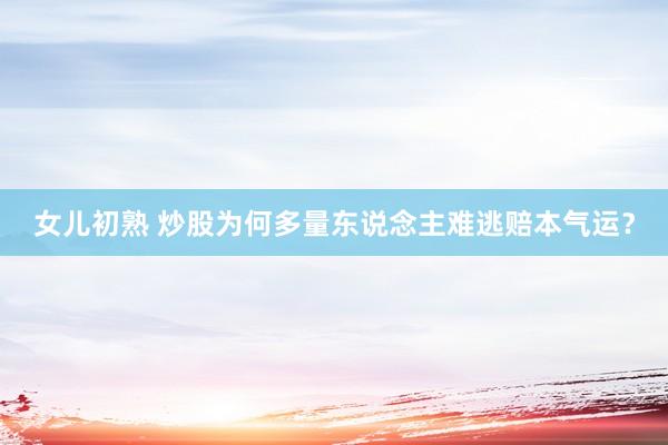 女儿初熟 炒股为何多量东说念主难逃赔本气运？