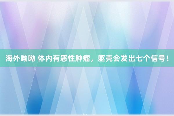海外呦呦 体内有恶性肿瘤，躯壳会发出七个信号！
