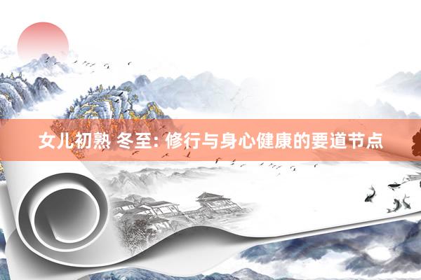 女儿初熟 冬至: 修行与身心健康的要道节点