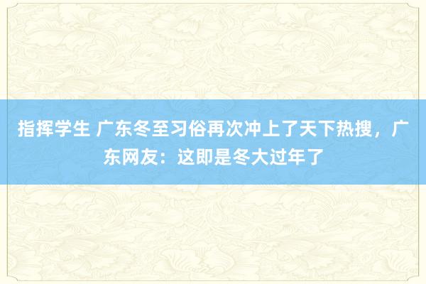 指挥学生 广东冬至习俗再次冲上了天下热搜，广东网友：这即是冬大过年了