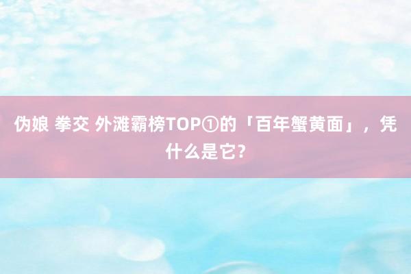 伪娘 拳交 外滩霸榜TOP①的「百年蟹黄面」，凭什么是它？