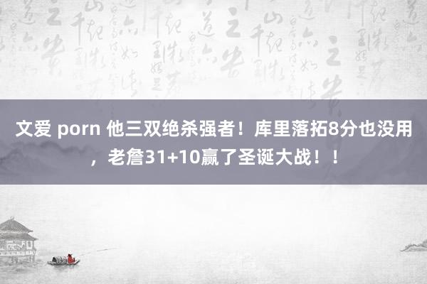 文爱 porn 他三双绝杀强者！库里落拓8分也没用，老詹31+10赢了圣诞大战！！
