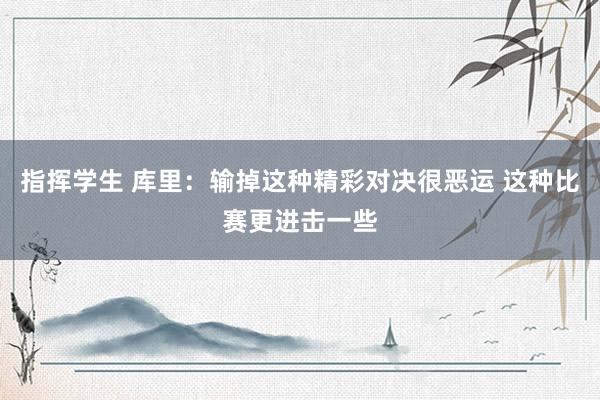 指挥学生 库里：输掉这种精彩对决很恶运 这种比赛更进击一些