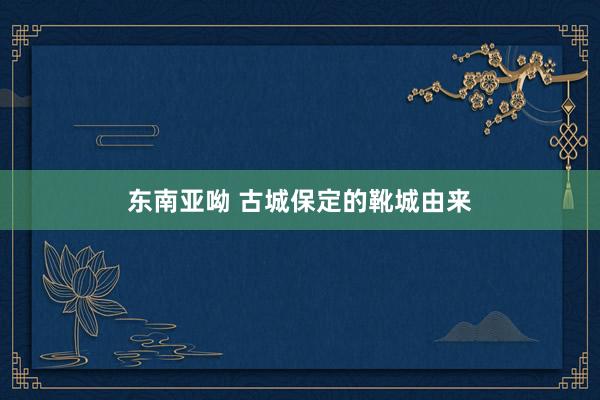 东南亚呦 古城保定的靴城由来