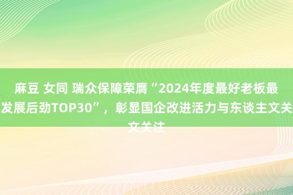 麻豆 女同 瑞众保障荣膺“2024年度最好老板最具发展后劲TOP30”，彰显国企改进活力与东谈主文关注