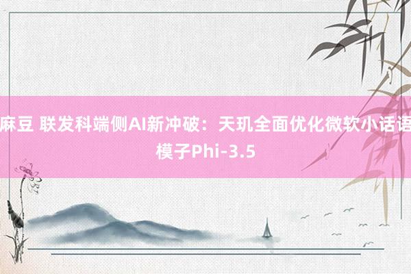 麻豆 联发科端侧AI新冲破：天玑全面优化微软小话语模子Phi-3.5