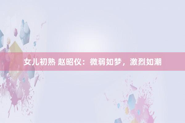 女儿初熟 赵昭仪：微弱如梦，激烈如潮