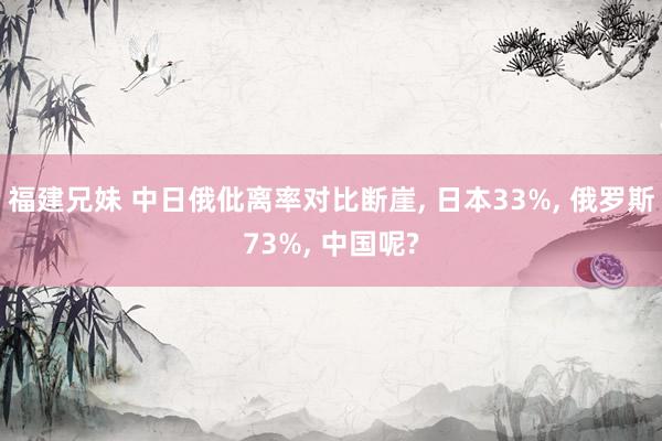 福建兄妹 中日俄仳离率对比断崖， 日本33%， 俄罗斯73%， 中国呢?