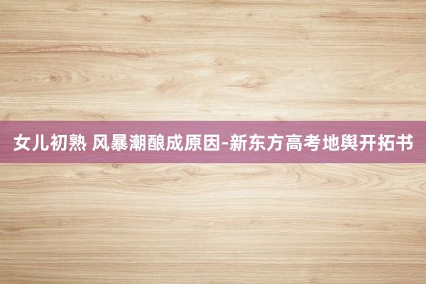 女儿初熟 风暴潮酿成原因-新东方高考地舆开拓书