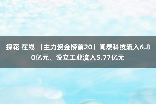 探花 在线 【主力资金榜前20】闻泰科技流入6.80亿元、设立工业流入5.77亿元